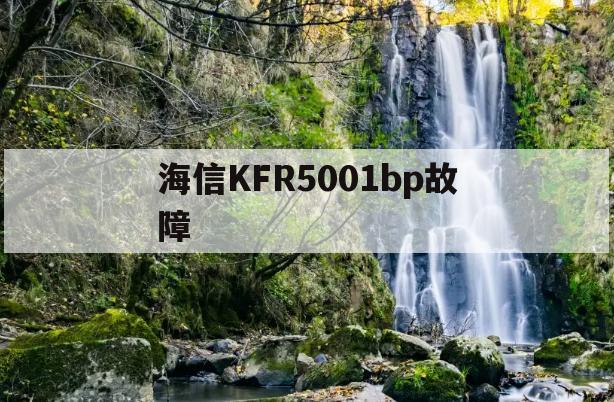 海信KFR5001bp故障(海信kfr36gwk500ha1)