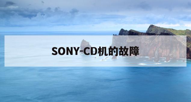 SONY-CD机的故障(索尼cd伺服电路现象故障)