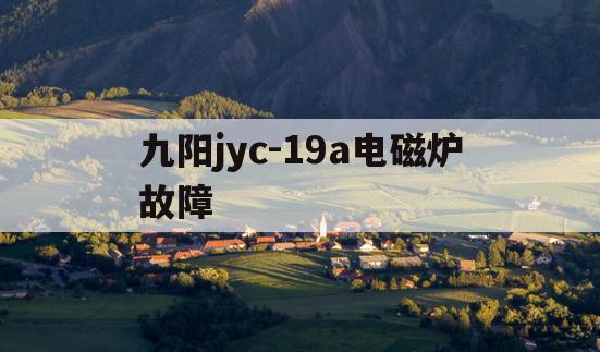九阳jyc-19a电磁炉故障(九阳jyc21hs29电磁炉故障)