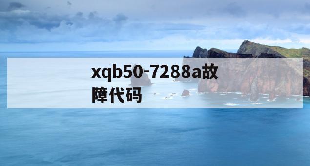 xqb50-7288a故障代码(海尔xqb607288故障代码)