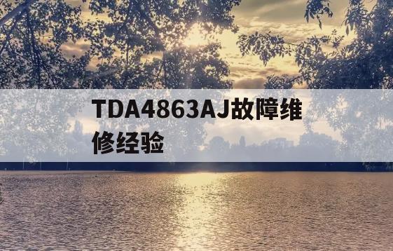 TDA4863AJ故障维修经验(tda4863aj下部黑屏故障与检修)