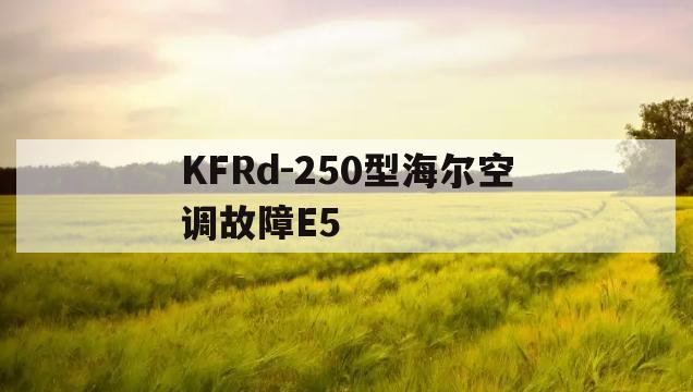 KFRd-250型海尔空调故障E5(海尔工程机kfr一260显示e6故障)
