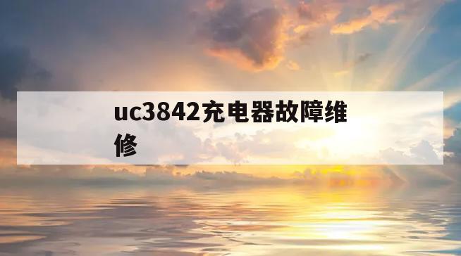 uc3842充电器故障维修(uc3842电路图充电器维修)