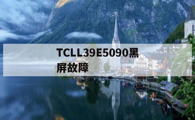 TCLL39E5090黑屏故障(tcll39e5690a3d黑屏故障)