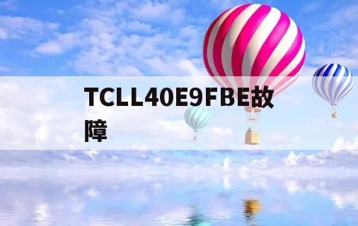 TCLL40E9FBE故障(tcll40e9fbe电源板故障)