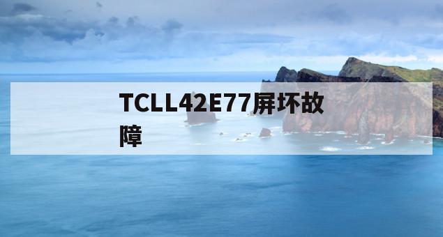 TCLL42E77屏坏故障(tcll42f1590b屏幕故障)