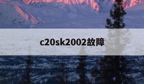 c20sk2002故障(c21sc008故障E0)