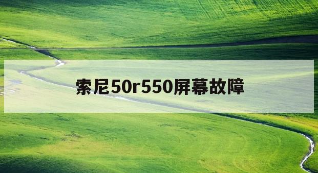 索尼50r550屏幕故障(索尼60r510a指示灯不亮)