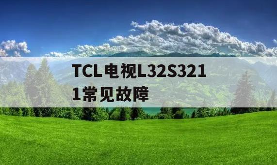 TCL电视L32S3211常见故障(tcl液晶电视l32f3309b电视常见故障)