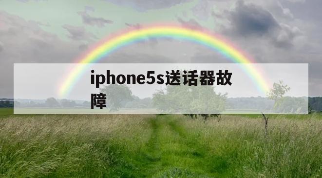 iphone5s送话器故障(送话器故障的表现iphone)