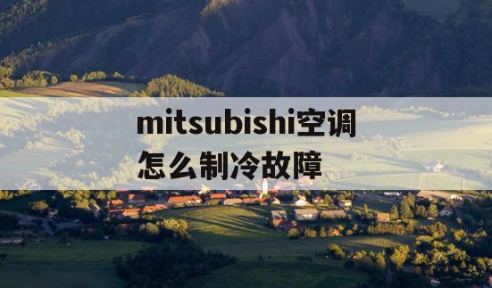 mitsubishi空调怎么制冷故障(mitsubishi空调制热没反应解决)