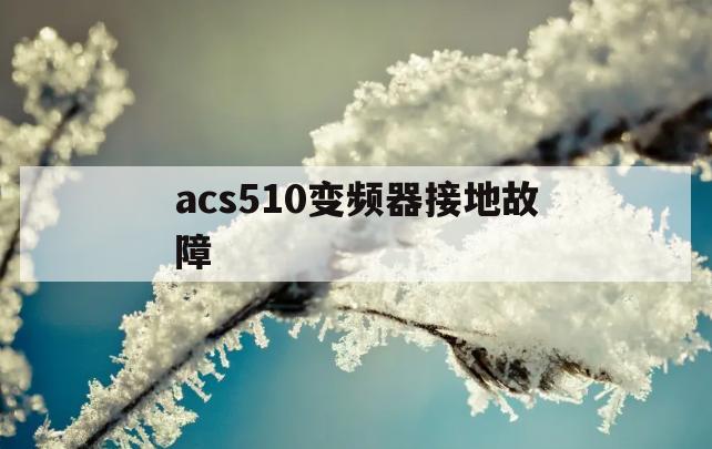 acs510变频器接地故障(abb变频器acs510故障代码及排除 *** )