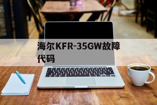 海尔KFR-35GW故障代码(海尔空调kfr一35gw故障代码)