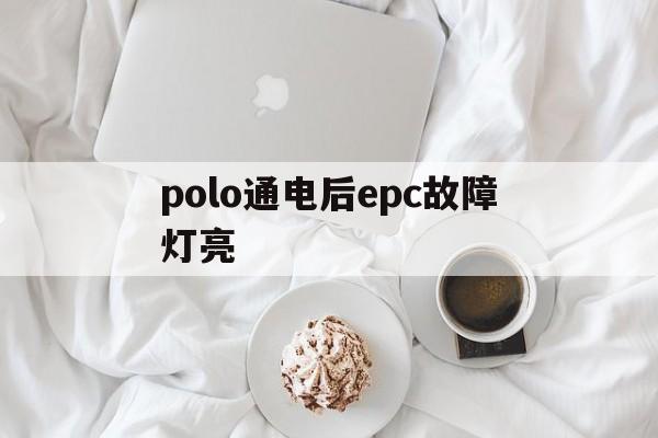polo通电后epc故障灯亮(polo epc灯亮是什么故障)